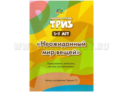 Неожиданный мир вещей. Рабочая тетрадь ТРИЗ (5-7 лет)