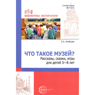 Что такое музей? рассказы, сказки, игры для детей 5—8 лет